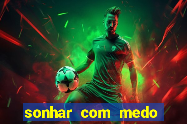 sonhar com medo jogo do bicho